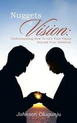 Nuggets of Vision: Understanding How To Live Your Vision Beyond Your Ambition