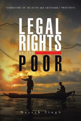 Legal Rights of the Poor: Foundations of Inclusive and Sustainable Prosperity - Naresh Singh - cover