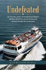 Undefeated: The True Story of How the Family-Owned Shepler's Mackinac Island Ferry Service Survived and Advanced through Three Generations