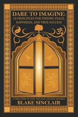 Dare to Imagine: 18 Principles for Finding Peace, Happiness, and True Success - Blake Sinclair - cover
