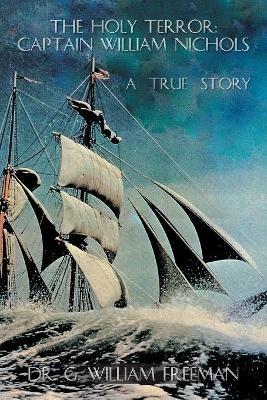 The Holy Terror: Captain William Nichols: A True Story - G William Freeman - cover