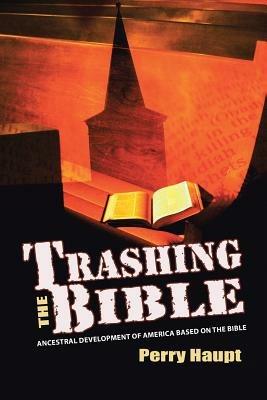 Trashing the Bible: Ancestral Development of America Based on the Bible - Perry Haupt - cover