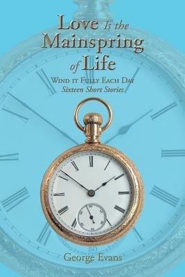 Love Is the Mainspring of Life: Wind It Fully Each Day - George Evans - cover