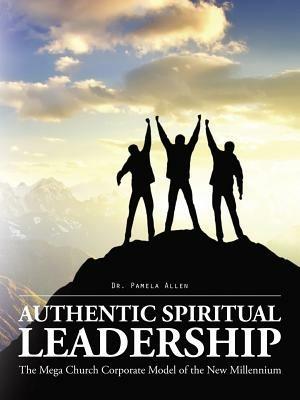 Authentic Spiritual Leadership: The Mega Church Corporate Model of the New Millennium - Pamela Allen - cover