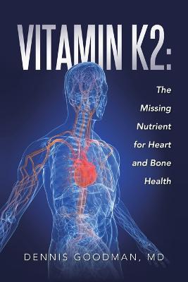 Vitamin K2: The Missing Nutrient for Heart and Bone Health - MD Dennis Goodman - cover