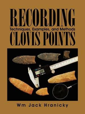 Recording Clovis Points: Techniques, Examples, and Methods - Wm Jack Hranicky Rpa - cover