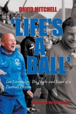 'Life's a Ball': Ian Liversedge: The Highs and Lows of a Football Physio - David Mitchell - cover