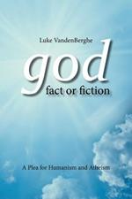 God - Fact or Fiction: A Plea for Humanism and Atheism