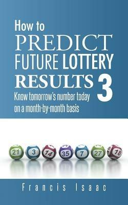 How to Predict Future Lottery Results Book 3: Know Tomorrow's Number Today on a Month-By-Month Basis - Francis Isaac - cover