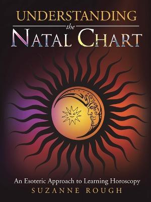 Understanding the Natal Chart: An Esoteric Approach to Learning Horoscopy - Suzanne F. Rough - cover