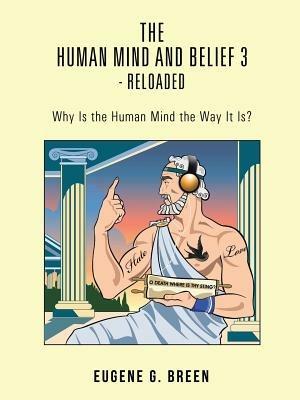 The Human Mind and Belief 3 - Reloaded: Why Is the Human Mind the Way It Is? - Eugene G Breen - cover