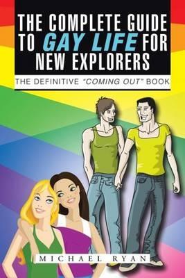 The Complete Guide to Gay Life for New Explorers: The Definitive "Coming Out" Book - Michael Ryan - cover