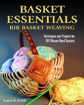 Basket Essentials: Rib Basket Weaving: Techniques and Projects for DIY Woven Reed Baskets - Lora S. Irish - cover
