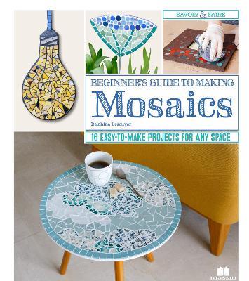 Beginner's Guide to Making Mosaics: 16 Easy-to-Make Projects for Any Space - Delphine Lescuyer - cover