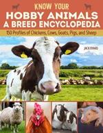 Know Your Hobby Animals: A Breed Encyclopedia: 172 Breed Profiles of Chickens, Cows, Goats, Pigs, and Sheep