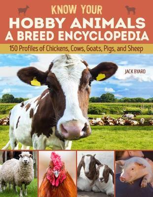 Know Your Hobby Animals: A Breed Encyclopedia: 172 Breed Profiles of Chickens, Cows, Goats, Pigs, and Sheep - Jack Byard - cover