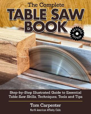 Complete Table Saw Book, Revised Edition: Step-by-Step Illustrated Guide to Essential Table Saw Skills, Techniques, Tools and Tips - Tom Carpenter - cover