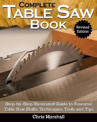 Complete Table Saw Book, Revised Edition: Step-by-Step Illustrated Guide to Essential Table Saw Skills, Techniques, Tools and Tips - Tom Carpenter - cover