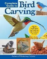 Complete Guide to Bird Carving: 15 Beautiful Beginner-to-Advanced Projects - Editors of Woodcarving Illustrated - cover