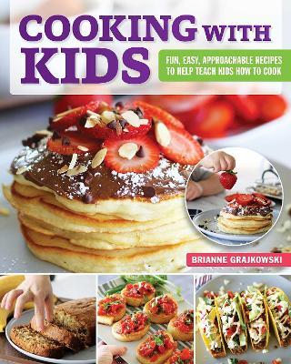 Cooking with Kids: Fun, Easy, Approachable Recipes to Help Teach Kids How to Cook - Brianne Grajkowski - cover