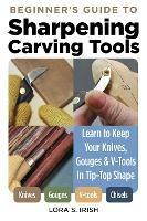 Beginner's Guide to Sharpening Carving Tools: Learn to Keep Your Knives, Gouges & V-Tools in Tip-Top Shape