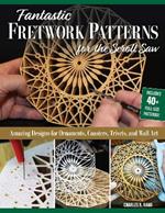 Fantastic Fretwork Patterns for the Scroll Saw: Amazing Designs for Ornaments, Coasters, Trivets, and Wall Art