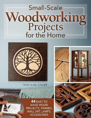 Small-Scale Woodworking Projects for the Home: 64 Easy-to-Make Wood Frames, Lamps, Accessories, and Wall Art - Roshaan Ganief - cover