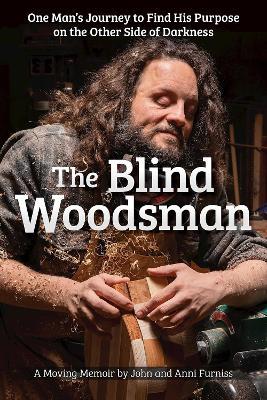 The Blind Woodsman: One Man's Journey to Find His Purpose on the Other Side of Darkness - John Furniss,Anni Furniss - cover