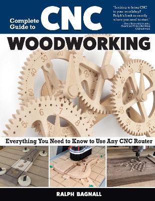 Complete Guide to CNC Woodworking: Everything You Need to Know to Use Any CNC Router - Ralph Bagnall - cover