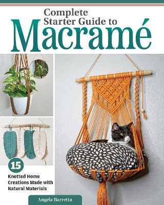 Complete Starter Guide to Macramé: 15 Knotted Home Creations Made with Natural Materials - Angela Barretta - cover