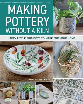 Making Pottery without a Kiln: Happy Little Projects to Make for Your Home - Daniela Schmidt-Kohl - cover
