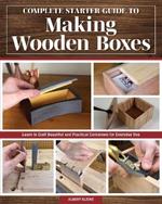 Complete Starter Guide to Making Wooden Boxes: Learn to Craft Beautiful and Practical Containers for Everyday Use