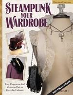 Steampunk Your Wardrobe, Revised Edition: Sewing and Crafting Projects to Add Flair to Fashion