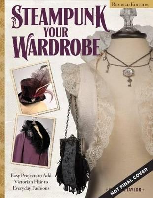 Steampunk Your Wardrobe, Revised Edition: Sewing and Crafting Projects to Add Flair to Fashion - Calista Taylor - cover