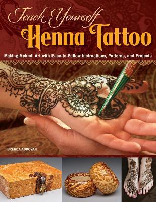 Teach Yourself Henna Tattoo: Making Mehndi Art with Easy-to-Follow Instructions, Patterns, and Projects - Brenda Abdoyan - cover
