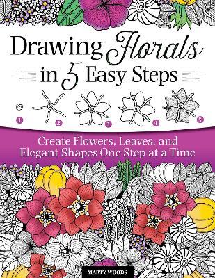 Drawing Florals in 5 Easy Steps: Create Flowers, Leaves, and Elegant Shapes One Step at a Time - Marty Woods - cover