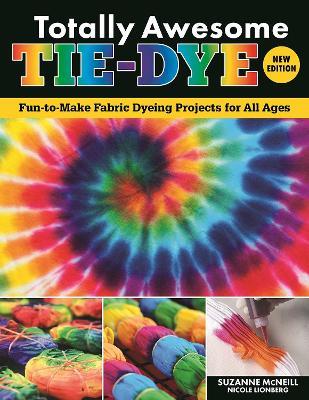 Totally Awesome Tie-Dye, New Edition: Fun-to-Make Fabric Dyeing Projects for All Ages - Suzanne McNeill,Nicole Lionberg - cover