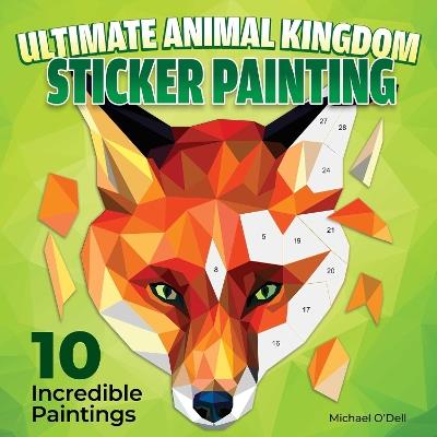 Ultimate Animal Kingdom Sticker Painting: 10 Incredible Paintings - Michael O'Dell - cover