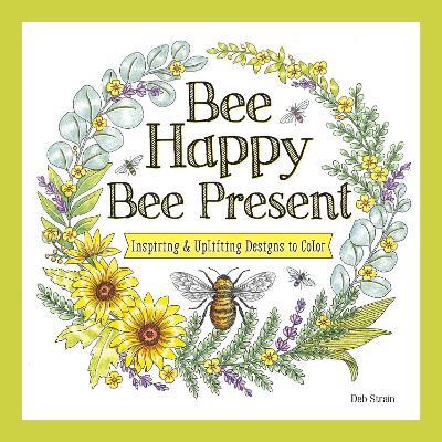 Bee Happy, Bee Present: Inspiring & Uplifting Designs to Color - Deb Strain - cover