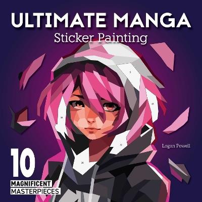 Ultimate Manga Sticker Painting: 10 Magnificent Masterpieces - Logan Powell - cover