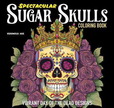 Spectacular Sugar Skulls Coloring Book: Vibrant Day of the Dead Designs - Veronica Hue - cover