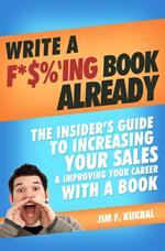 Write A F*$%'ing Book Already! - How To Write A Book To Skyrocket Sales & Boost Your Career
