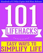 101 Lifehacks - Easy Ways to Simplify Life: Tips to Enhance Efficiency, Make Friends, Stay Organized, Simplify Life and Improve Quality of Life!