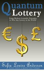 Quantum Lottery: Using Modern Scientific Principles to Win Any Lottery in the World!