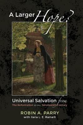 A Larger Hope?, Volume 2: Universal Salvation from the Reformation to the Nineteenth Century - Robin A Parry,Ilaria L E Ramelli - cover
