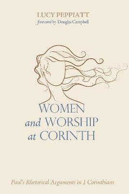 Women and Worship at Corinth: Paul's Rhetorical Arguments in 1 Corinthians - Lucy Peppiatt - cover
