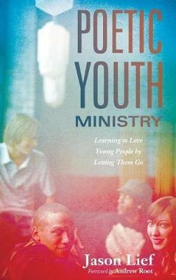 Poetic Youth Ministry: Learning to Love Young People by Letting Them Go - Jason Lief - cover