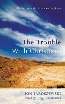 The Trouble with Christians: A Fresh Look at the Sermon on the Mount - Jon Jaroszewski - cover