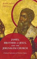 James, Brother of Jesus, and the Jerusalem Church: A Radical Exploration of Christian Origins