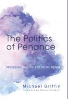 The Politics of Penance: Proposing an Ethic for Social Repair - Michael Griffin - cover